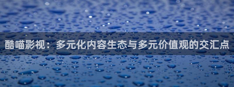 木瓜的价格：酷喵影视：多元化内容生态与多元价值观的交汇点